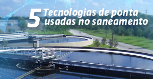 5 Tecnologias de ponta usadas no saneamento